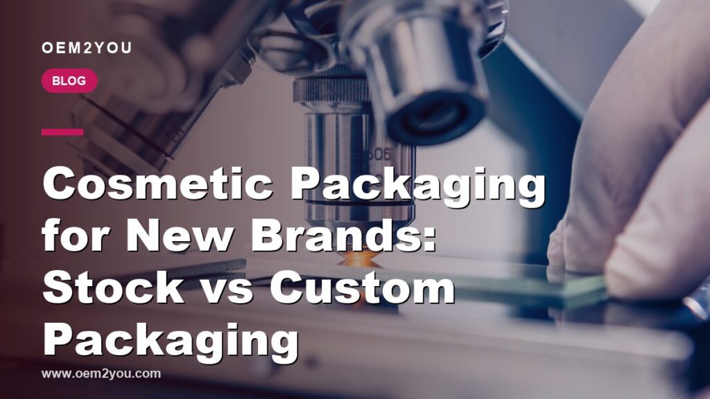 Cosmetic Packaging for New Brands: Stock vs Custom Packaging