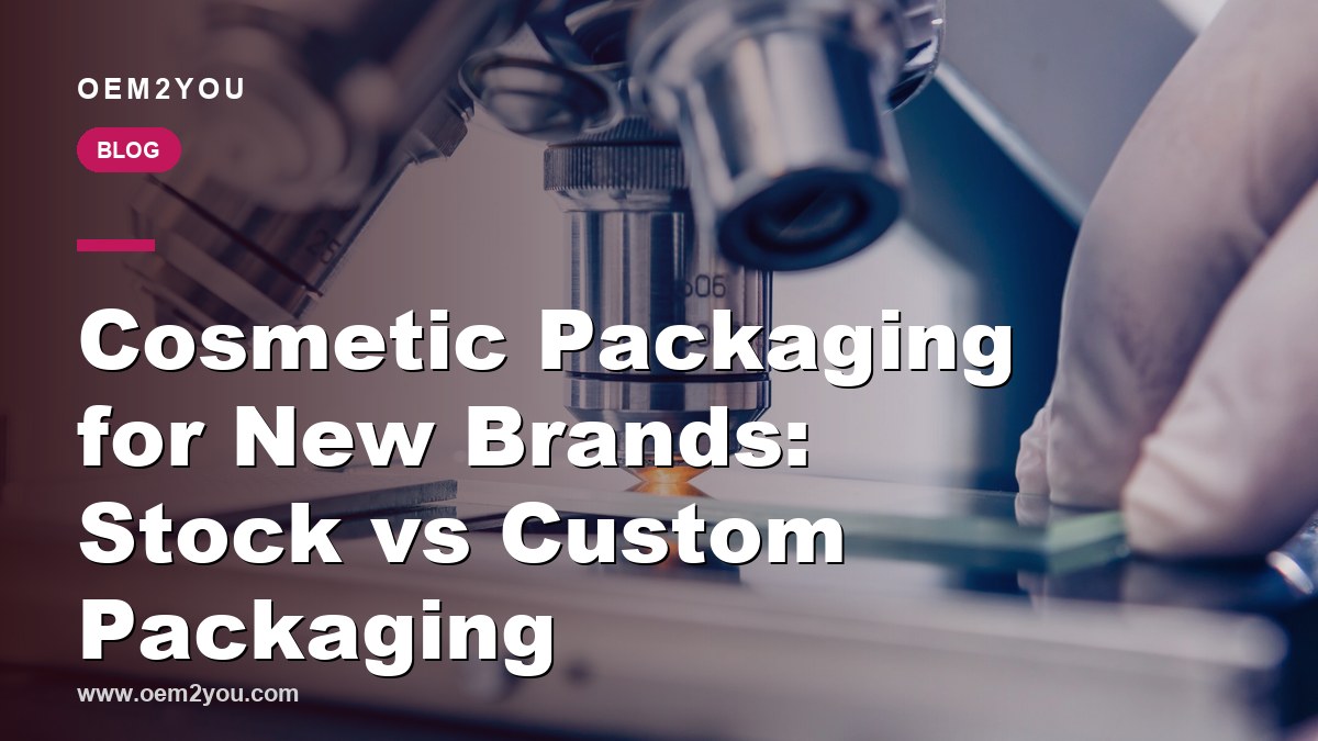 Cosmetic Packaging for New Brands: Stock vs Custom Packaging