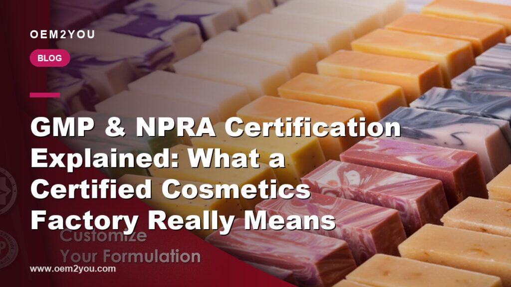 GMP & NPRA Certification Explained: What a Certified Cosmetics Factory Really Means
